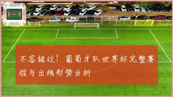 不容错过！葡萄牙队世界杯完整赛程与出线形势分析