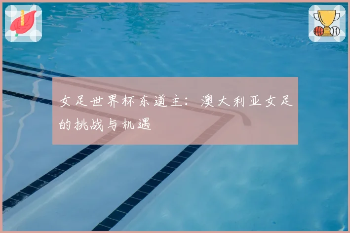 女足世界杯东道主：澳大利亚女足的挑战与机遇