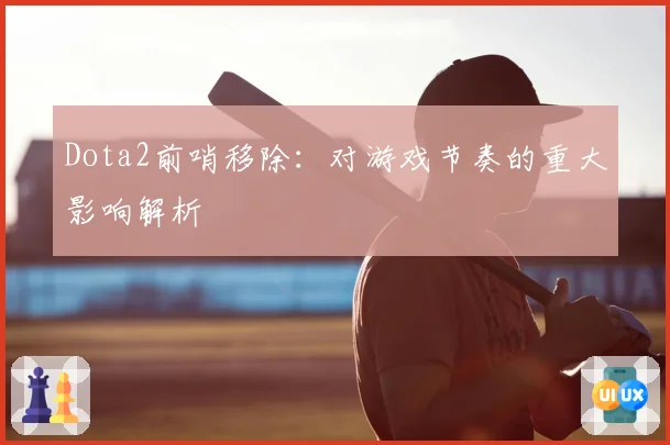 Dota2前哨移除：对游戏节奏的重大影响解析