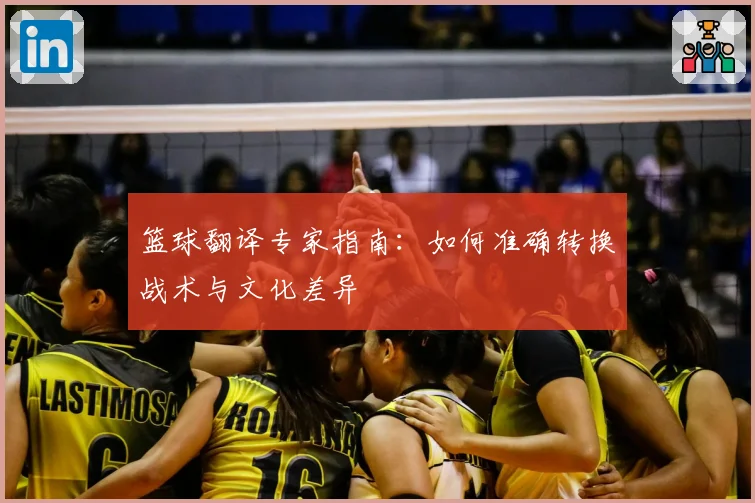 篮球翻译专家指南：如何准确转换战术与文化差异
