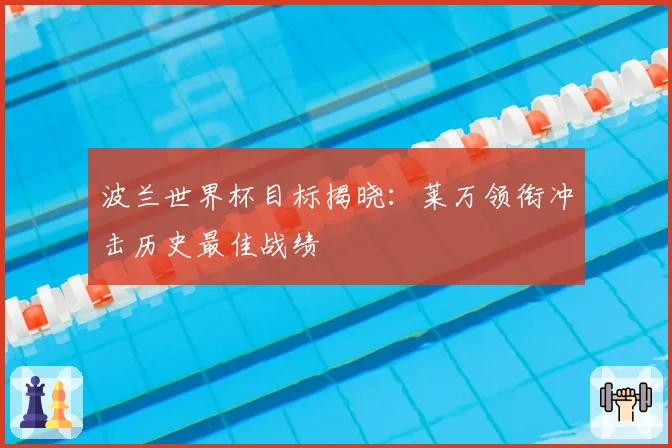 波兰世界杯目标揭晓：莱万领衔冲击历史最佳战绩
