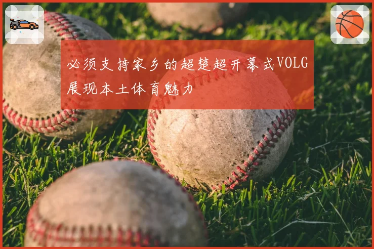 必须支持家乡的超楚超开幕式VOLG展现本土体育魅力