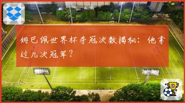 姆巴佩世界杯夺冠次数揭秘：他拿过几次冠军？
