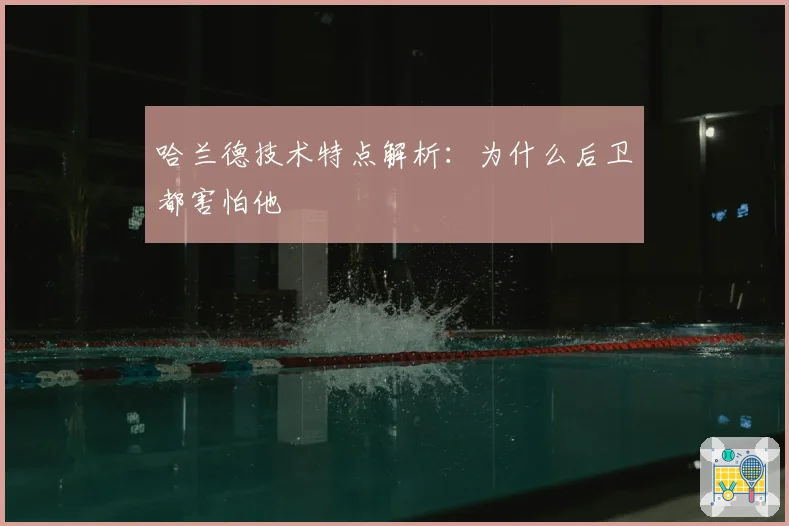 哈兰德技术特点解析：为什么后卫都害怕他