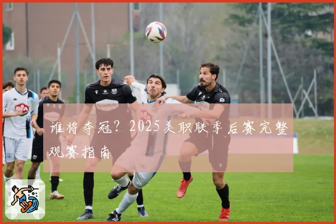 谁将夺冠？2025美职联季后赛完整观赛指南