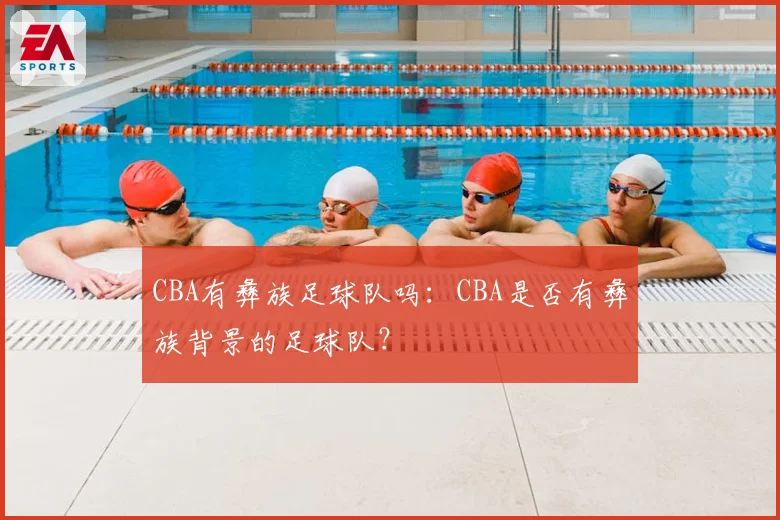 CBA有彝族足球队吗：CBA是否有彝族背景的足球队？